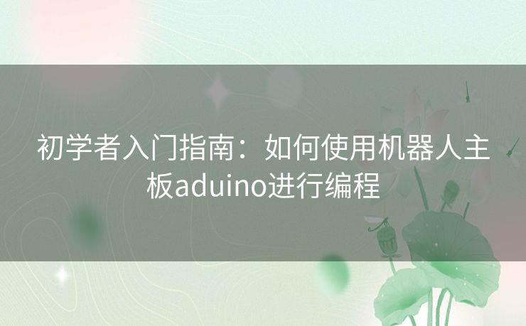 初学者入门指南：如何使用机器人主板aduino进行编程
