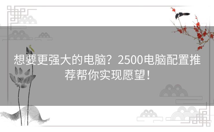 想要更强大的电脑？2500电脑配置推荐帮你实现愿望！