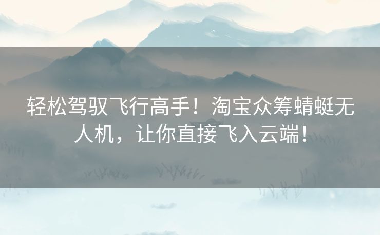 轻松驾驭飞行高手！淘宝众筹蜻蜓无人机，让你直接飞入云端！