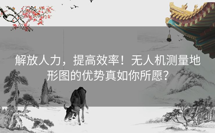 解放人力，提高效率！无人机测量地形图的优势真如你所愿？