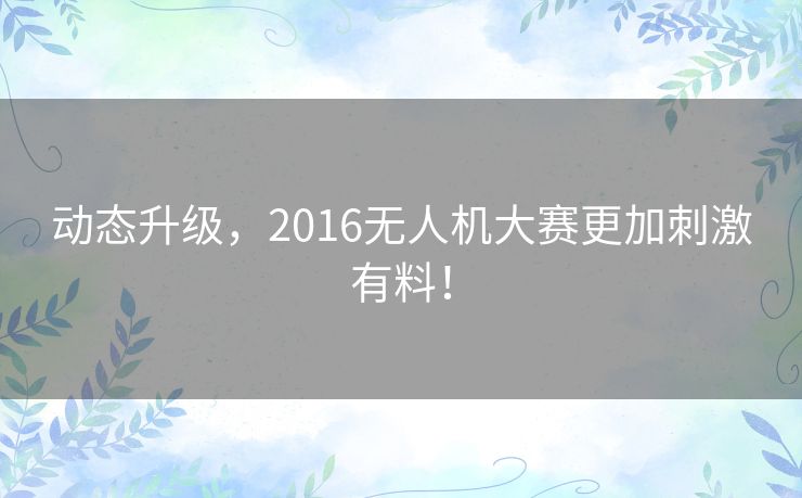动态升级，2016无人机大赛更加刺激有料！