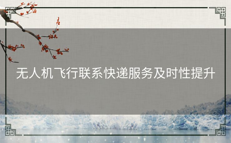 无人机飞行联系快递服务及时性提升