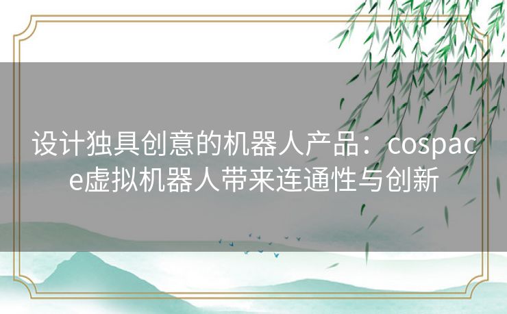 设计独具创意的机器人产品：cospace虚拟机器人带来连通性与创新