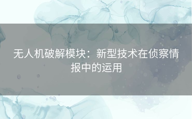 无人机破解模块：新型技术在侦察情报中的运用