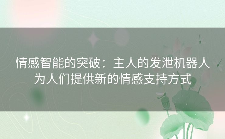 情感智能的突破：主人的发泄机器人为人们提供新的情感支持方式