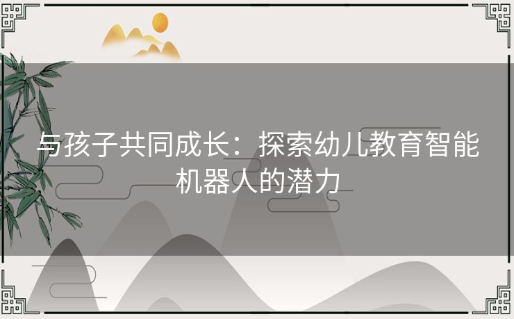 与孩子共同成长：探索幼儿教育智能机器人的潜力
