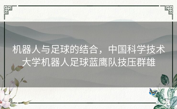 机器人与足球的结合，中国科学技术大学机器人足球蓝鹰队技压群雄