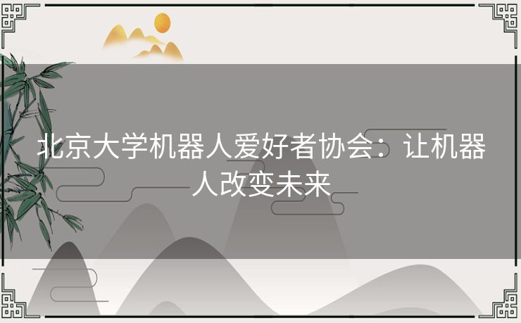 北京大学机器人爱好者协会：让机器人改变未来