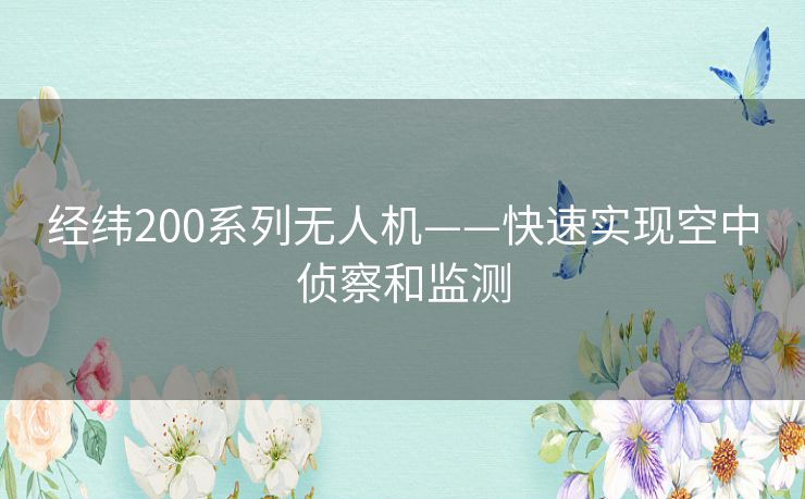 经纬200系列无人机——快速实现空中侦察和监测