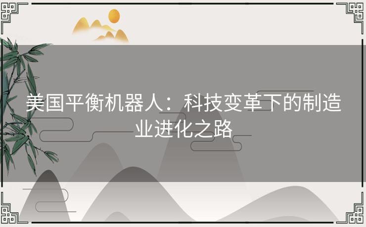 美国平衡机器人：科技变革下的制造业进化之路