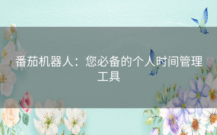 番茄机器人：您必备的个人时间管理工具