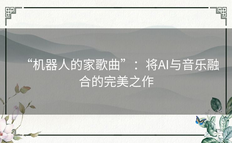 “机器人的家歌曲”：将AI与音乐融合的完美之作