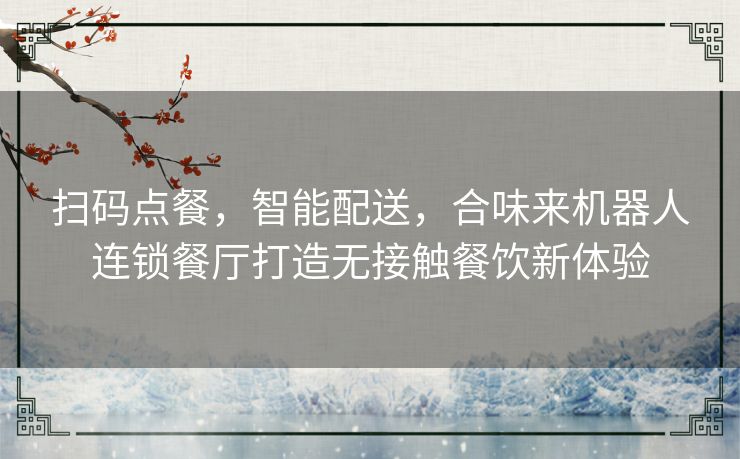 扫码点餐，智能配送，合味来机器人连锁餐厅打造无接触餐饮新体验