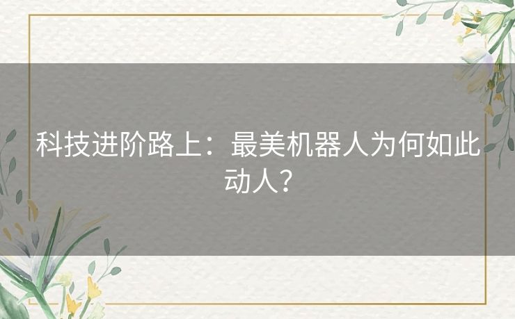 科技进阶路上：最美机器人为何如此动人？