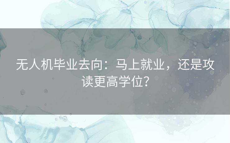 无人机毕业去向：马上就业，还是攻读更高学位？