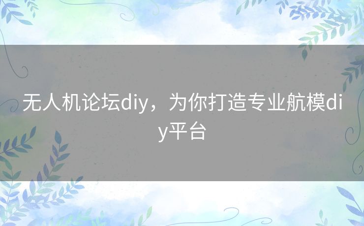 无人机论坛diy，为你打造专业航模diy平台