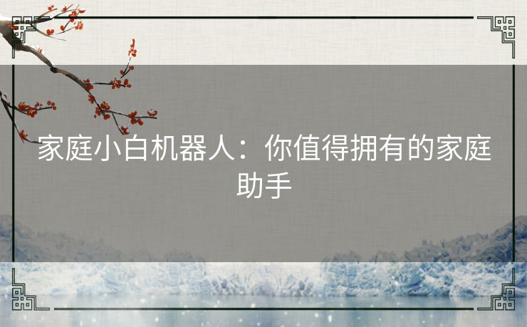 家庭小白机器人：你值得拥有的家庭助手