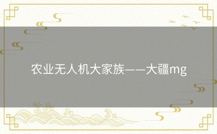 农业无人机大家族——大疆mg