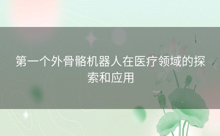 第一个外骨骼机器人在医疗领域的探索和应用