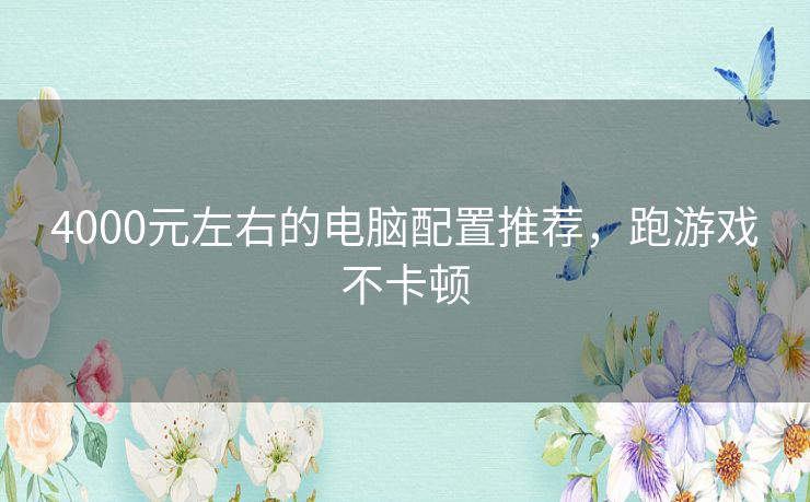 4000元左右的电脑配置推荐，跑游戏不卡顿
