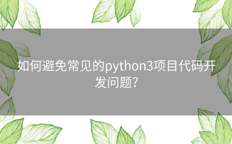如何避免常见的python3项目代码开发问题？