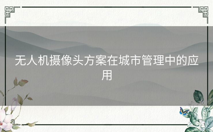 无人机摄像头方案在城市管理中的应用