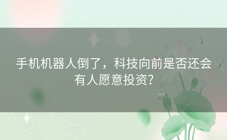 手机机器人倒了，科技向前是否还会有人愿意投资？