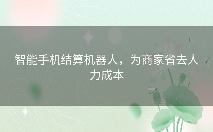 智能手机结算机器人，为商家省去人力成本
