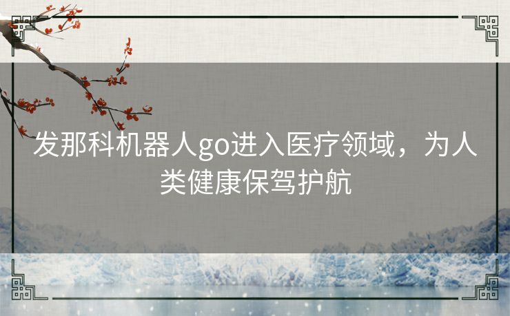 发那科机器人go进入医疗领域，为人类健康保驾护航