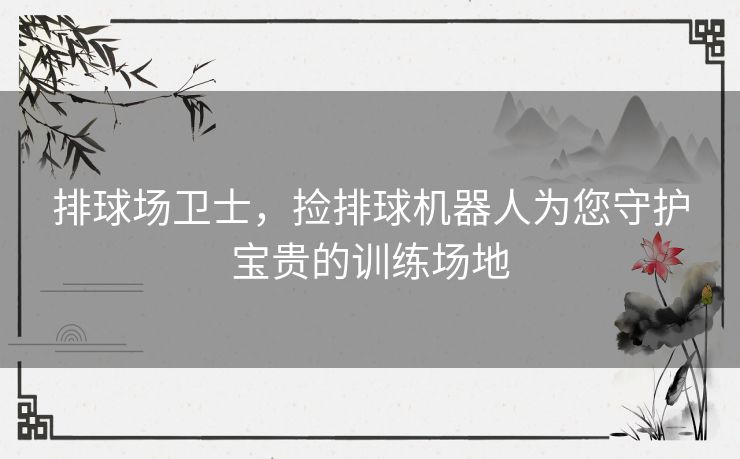 排球场卫士，捡排球机器人为您守护宝贵的训练场地