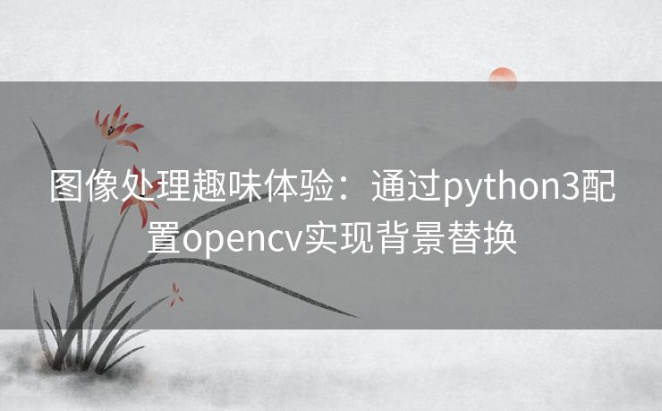 图像处理趣味体验：通过python3配置opencv实现背景替换
