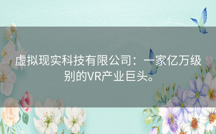 虚拟现实科技有限公司：一家亿万级别的VR产业巨头。