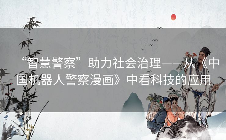“智慧警察”助力社会治理——从《中国机器人警察漫画》中看科技的应用