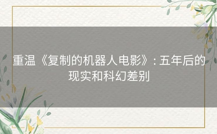 重温《复制的机器人电影》: 五年后的现实和科幻差别