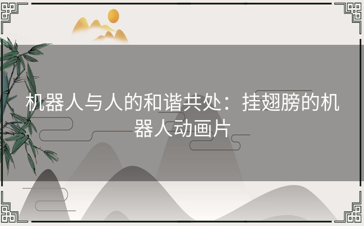 机器人与人的和谐共处：挂翅膀的机器人动画片