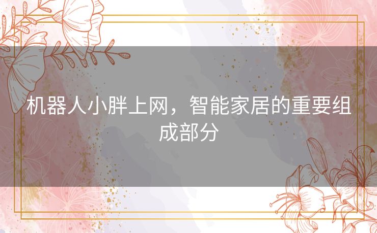 机器人小胖上网，智能家居的重要组成部分