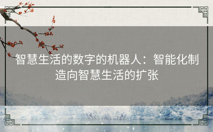 智慧生活的数字的机器人：智能化制造向智慧生活的扩张