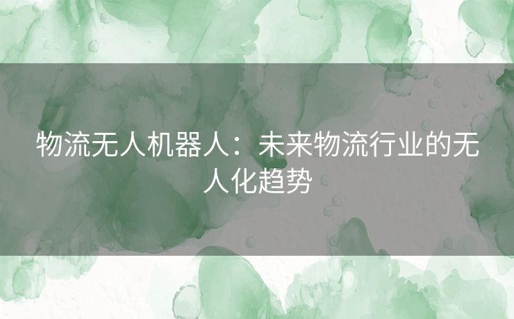 物流无人机器人：未来物流行业的无人化趋势