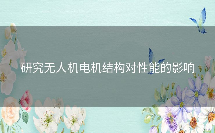 研究无人机电机结构对性能的影响
