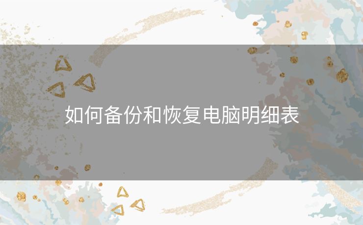 如何备份和恢复电脑明细表