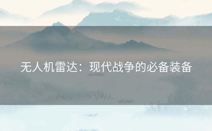 无人机雷达：现代战争的必备装备