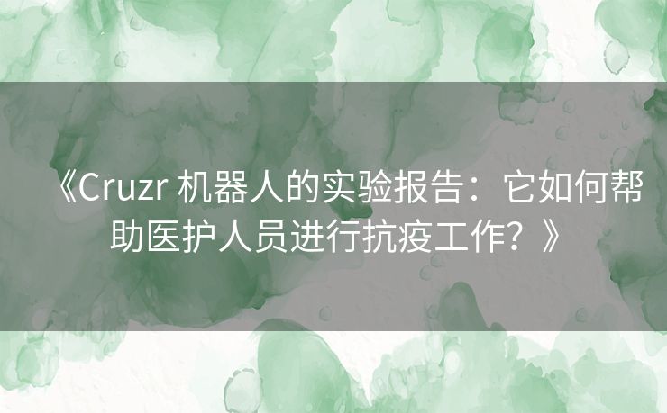 《Cruzr 机器人的实验报告：它如何帮助医护人员进行抗疫工作？》