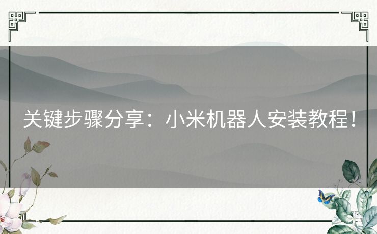 关键步骤分享：小米机器人安装教程！