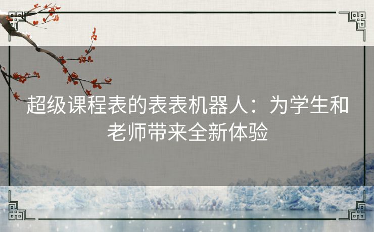 超级课程表的表表机器人：为学生和老师带来全新体验