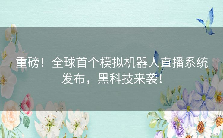 重磅！全球首个模拟机器人直播系统发布，黑科技来袭！