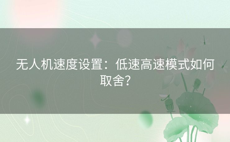 无人机速度设置：低速高速模式如何取舍？