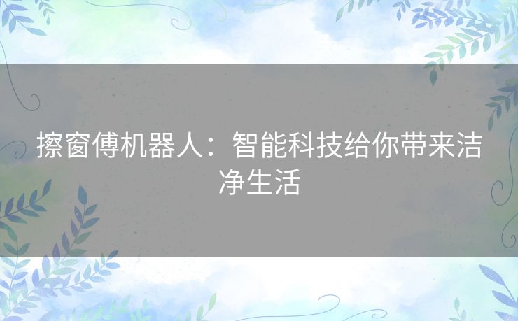 擦窗傅机器人：智能科技给你带来洁净生活