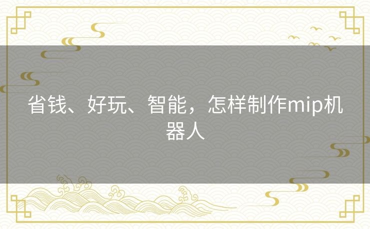 省钱、好玩、智能，怎样制作mip机器人