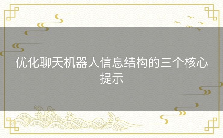 优化聊天机器人信息结构的三个核心提示