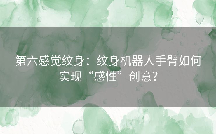 第六感觉纹身：纹身机器人手臂如何实现“感性”创意？